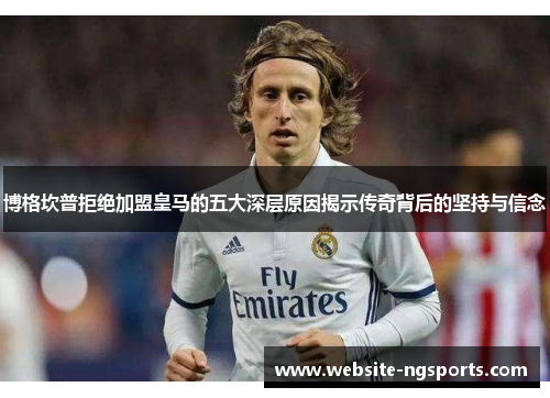 博格坎普拒绝加盟皇马的五大深层原因揭示传奇背后的坚持与信念