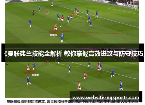 《曼联弗兰技能全解析 教你掌握高效进攻与防守技巧》