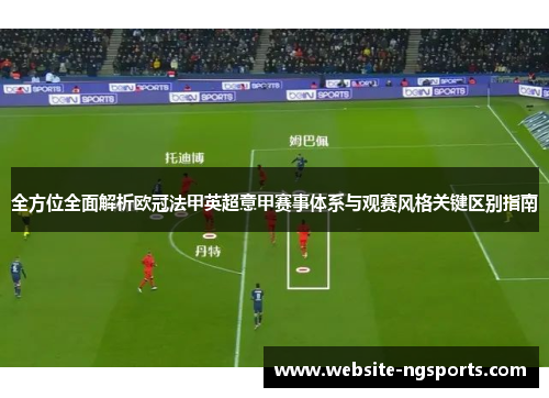 全方位全面解析欧冠法甲英超意甲赛事体系与观赛风格关键区别指南 全方位全面解析欧冠法甲英超意甲赛事体系与观赛风格关键区别指南