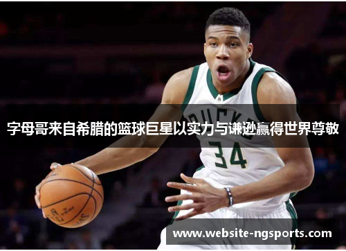 字母哥来自希腊的篮球巨星以实力与谦逊赢得世界尊敬