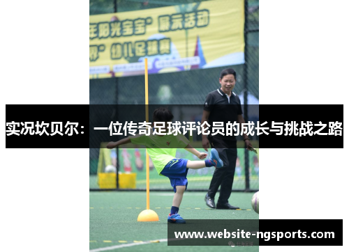 实况坎贝尔：一位传奇足球评论员的成长与挑战之路