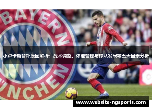 小卢卡斯替补原因解析:战术调整、体能管理与球队发展等五大因素分析 小卢卡斯替补原因解析:战术调整、体能管理与球队发展等五大因素分析