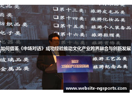 如何借鉴《中场对话》成功经验推动文化产业跨界融合与创新发展