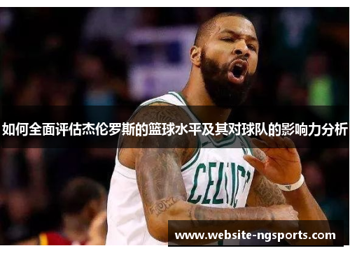 如何全面评估杰伦罗斯的篮球水平及其对球队的影响力分析