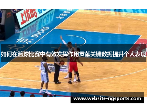 如何在篮球比赛中有效发挥作用贡献关键数据提升个人表现