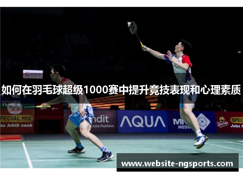 如何在羽毛球超级1000赛中提升竞技表现和心理素质