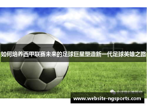 如何培养西甲联赛未来的足球巨星塑造新一代足球英雄之路