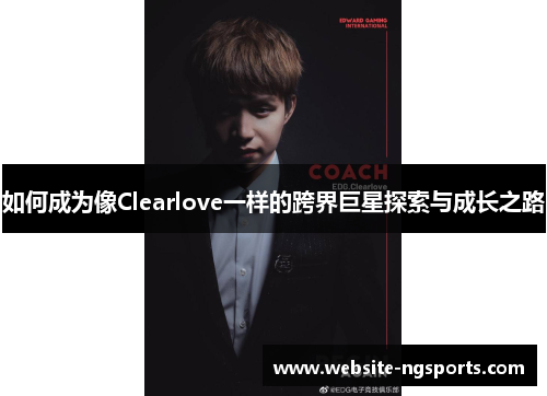 如何成为像Clearlove一样的跨界巨星探索与成长之路