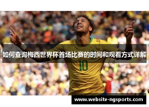 如何查询梅西世界杯首场比赛的时间和观看方式详解