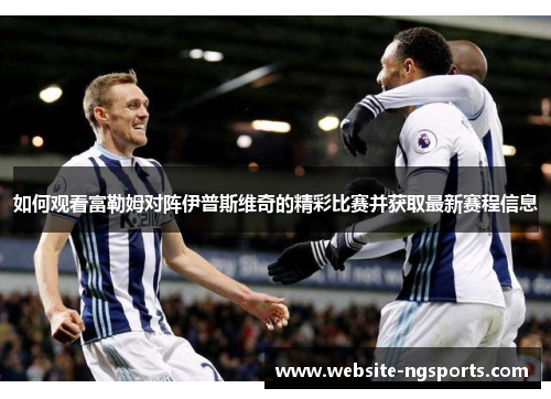 如何观看富勒姆对阵伊普斯维奇的精彩比赛并获取最新赛程信息 如何观看富勒姆对阵伊普斯维奇的精彩比赛并获取最新赛程信息