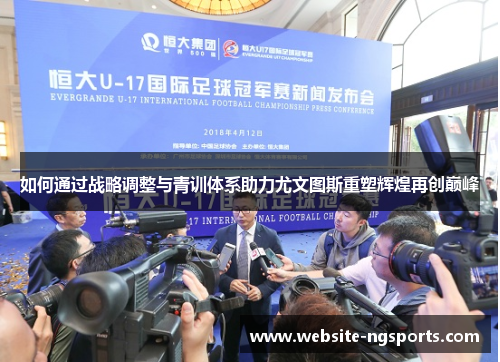 如何通过战略调整与青训体系助力尤文图斯重塑辉煌再创巅峰