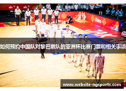 如何预约中国队对黎巴嫩队的亚洲杯比赛门票和相关事项 如何预约中国队对黎巴嫩队的亚洲杯比赛门票和相关事项
