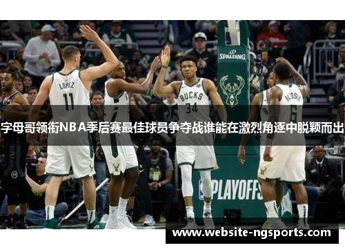 字母哥领衔NBA季后赛最佳球员争夺战谁能在激烈角逐中脱颖而出 字母哥领衔NBA季后赛最佳球员争夺战谁能在激烈角逐中脱颖而出