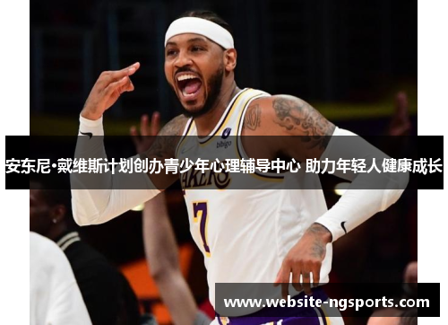 安东尼·戴维斯计划创办青少年心理辅导中心 助力年轻人健康成长