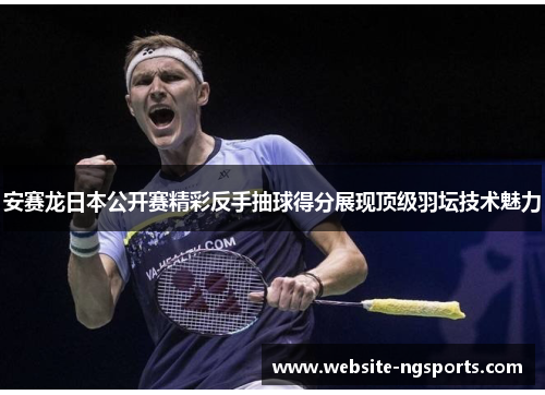 安赛龙日本公开赛精彩反手抽球得分展现顶级羽坛技术魅力 安赛龙日本公开赛精彩反手抽球得分展现顶级羽坛技术魅力