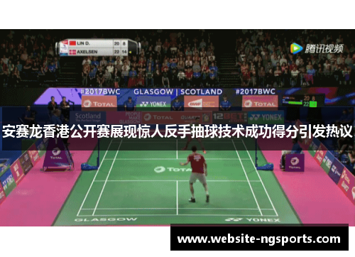 安赛龙香港公开赛展现惊人反手抽球技术成功得分引发热议 安赛龙香港公开赛展现惊人反手抽球技术成功得分引发热议