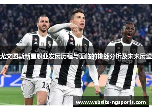 尤文图斯新星职业发展历程与面临的挑战分析及未来展望
