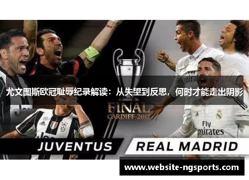 尤文图斯欧冠耻辱纪录解读:从失望到反思,何时才能走出阴影 尤文图斯欧冠耻辱纪录解读:从失望到反思,何时才能走出阴影