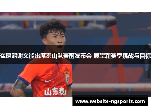 崔康熙谢文能出席泰山队赛前发布会 展望新赛季挑战与目标