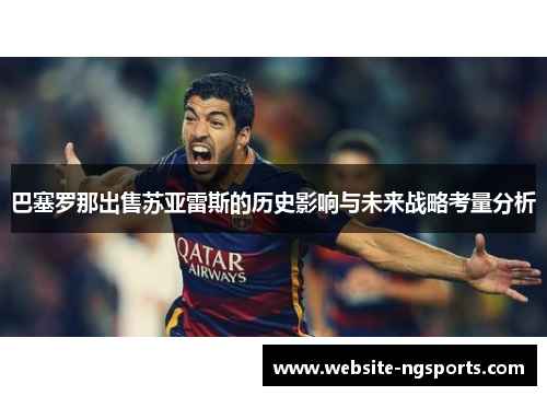 巴塞罗那出售苏亚雷斯的历史影响与未来战略考量分析 巴塞罗那出售苏亚雷斯的历史影响与未来战略考量分析