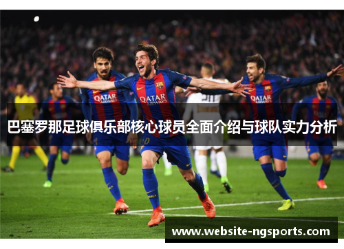 巴塞罗那足球俱乐部核心球员全面介绍与球队实力分析