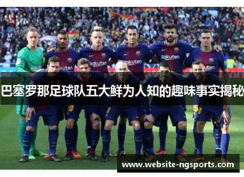 巴塞罗那足球队五大鲜为人知的趣味事实揭秘