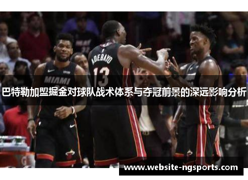 巴特勒加盟掘金对球队战术体系与夺冠前景的深远影响分析 巴特勒加盟掘金对球队战术体系与夺冠前景的深远影响分析