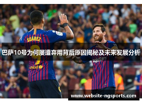 巴萨10号为何屡遭弃用背后原因揭秘及未来发展分析