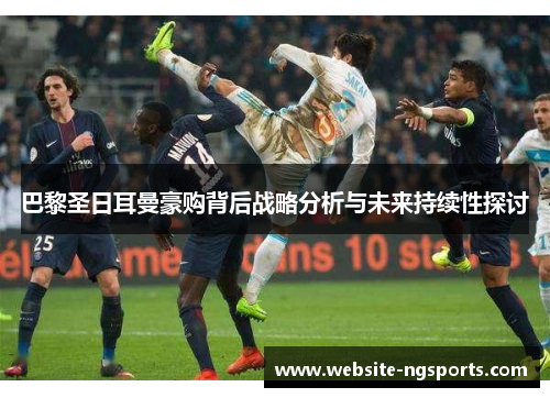 巴黎圣日耳曼豪购背后战略分析与未来持续性探讨