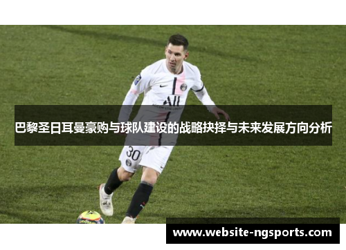 巴黎圣日耳曼豪购与球队建设的战略抉择与未来发展方向分析 巴黎圣日耳曼豪购与球队建设的战略抉择与未来发展方向分析