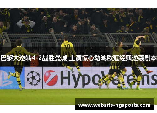 巴黎大逆转4-2战胜曼城 上演惊心动魄欧冠经典逆袭剧本 巴黎大逆转4-2战胜曼城 上演惊心动魄欧冠经典逆袭剧本