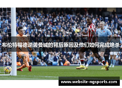 布伦特福德逆袭曼城的背后原因及他们如何完成绝杀 布伦特福德逆袭曼城的背后原因及他们如何完成绝杀
