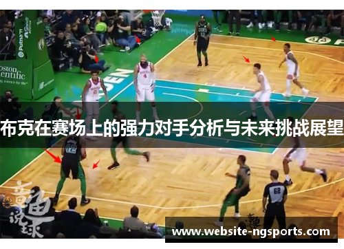 布克在赛场上的强力对手分析与未来挑战展望 布克在赛场上的强力对手分析与未来挑战展望