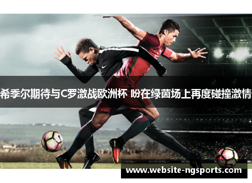 希季尔期待与C罗激战欧洲杯 盼在绿茵场上再度碰撞激情