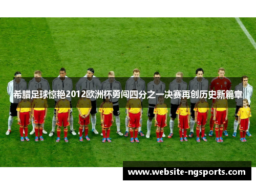希腊足球惊艳2012欧洲杯勇闯四分之一决赛再创历史新篇章