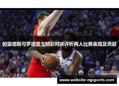 帕雷德斯与罗德里戈精彩对决评析两人比赛表现及贡献