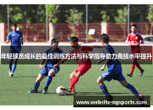 年轻球员成长的最佳训练方法与科学指导助力竞技水平提升