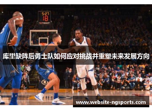 库里缺阵后勇士队如何应对挑战并重塑未来发展方向