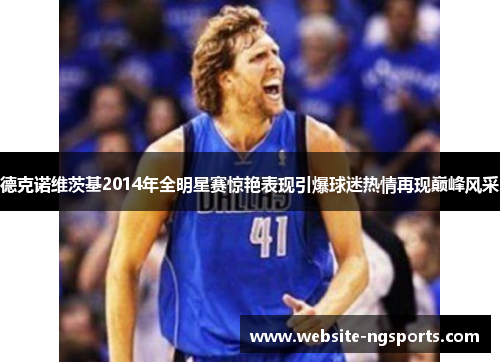 德克诺维茨基2014年全明星赛惊艳表现引爆球迷热情再现巅峰风采