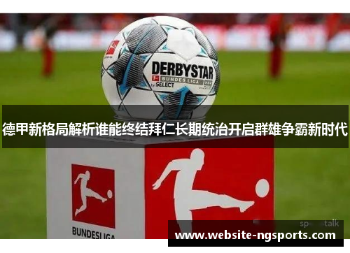 德甲新格局解析谁能终结拜仁长期统治开启群雄争霸新时代