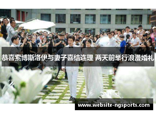 恭喜索博斯洛伊与妻子喜结连理 两天前举行浪漫婚礼