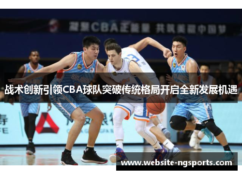 战术创新引领CBA球队突破传统格局开启全新发展机遇
