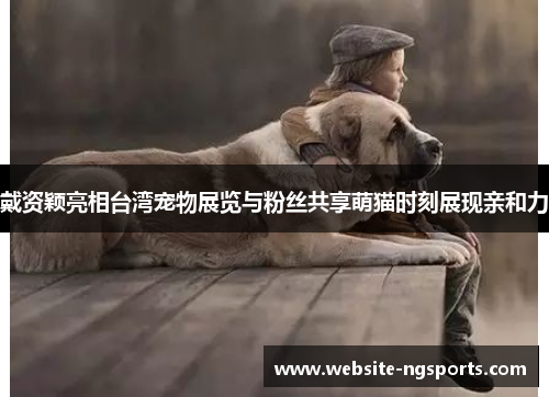 戴资颖亮相台湾宠物展览与粉丝共享萌猫时刻展现亲和力