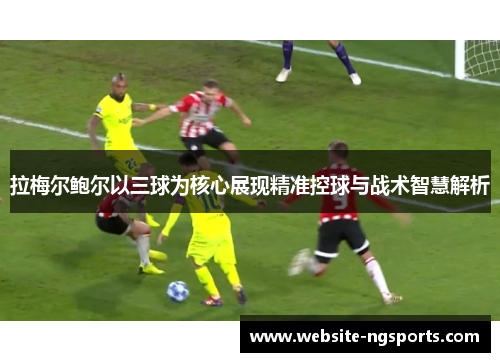 拉梅尔鲍尔以三球为核心展现精准控球与战术智慧解析