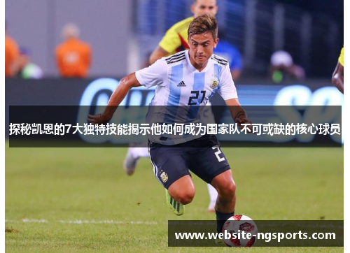 探秘凯恩的7大独特技能揭示他如何成为国家队不可或缺的核心球员